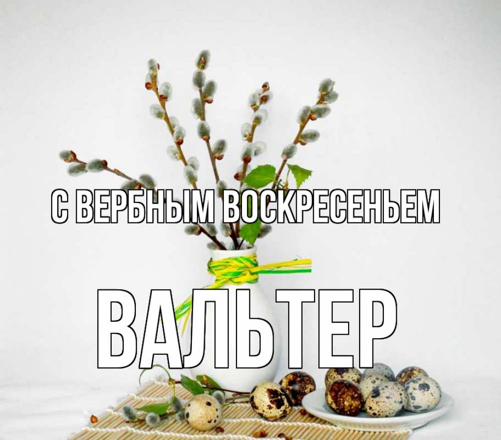 Открытка на каждый день с именем, Вальтер С вербным воскресеньем верба Прикольная открытка с пожеланием онлайн скачать бесплатно 