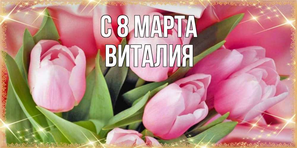 Открытка на каждый день с именем, Виталия С 8 МАРТА красивые открытки на 8 марта для милых дам Прикольная открытка с пожеланием онлайн скачать бесплатно 