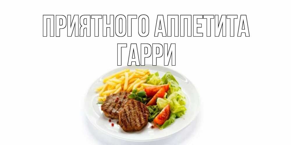 Открытка на каждый день с именем, Гарри Приятного аппетита стейк,картошка фри, салат Прикольная открытка с пожеланием онлайн скачать бесплатно 