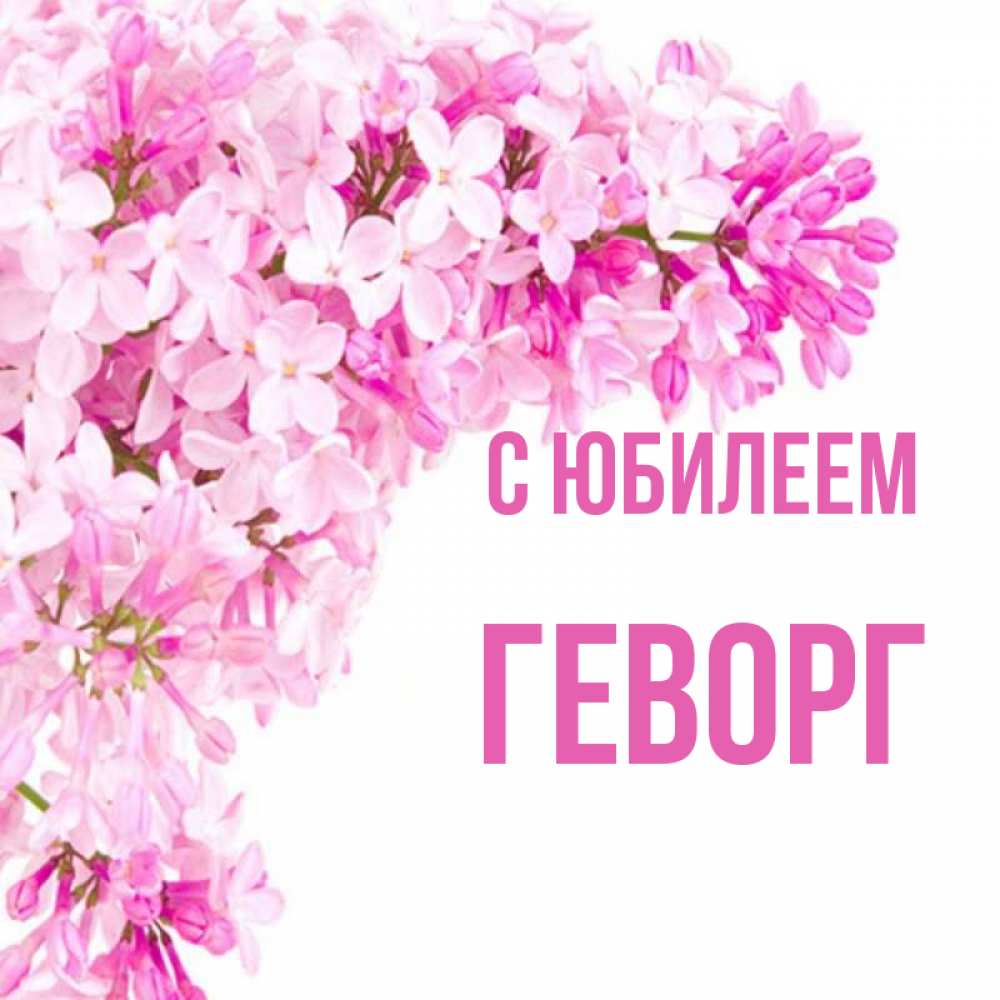 Открытка на каждый день с именем, Геворг С юбилеем Сирень на белом фоне Прикольная открытка с пожеланием онлайн скачать бесплатно 