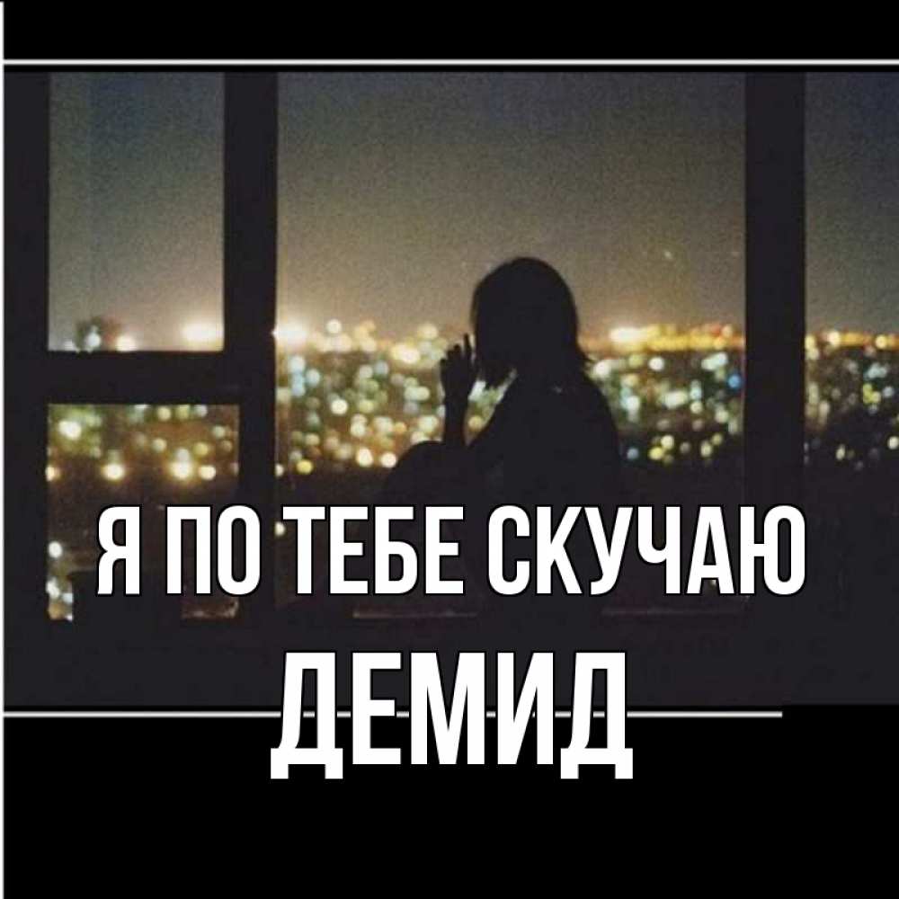 Открытка на каждый день с именем, Демид Я по тебе скучаю у окна Прикольная открытка с пожеланием онлайн скачать бесплатно 