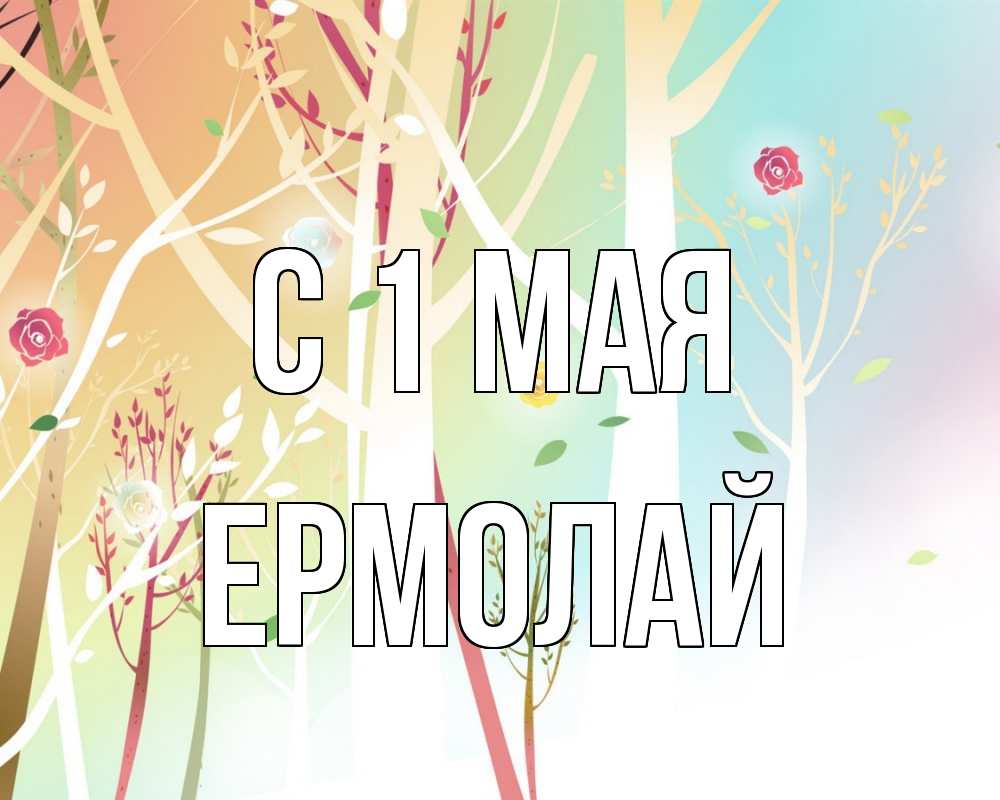 Открытка на каждый день с именем, Ермолай С 1 мая С 1 мая 1 Прикольная открытка с пожеланием онлайн скачать бесплатно 