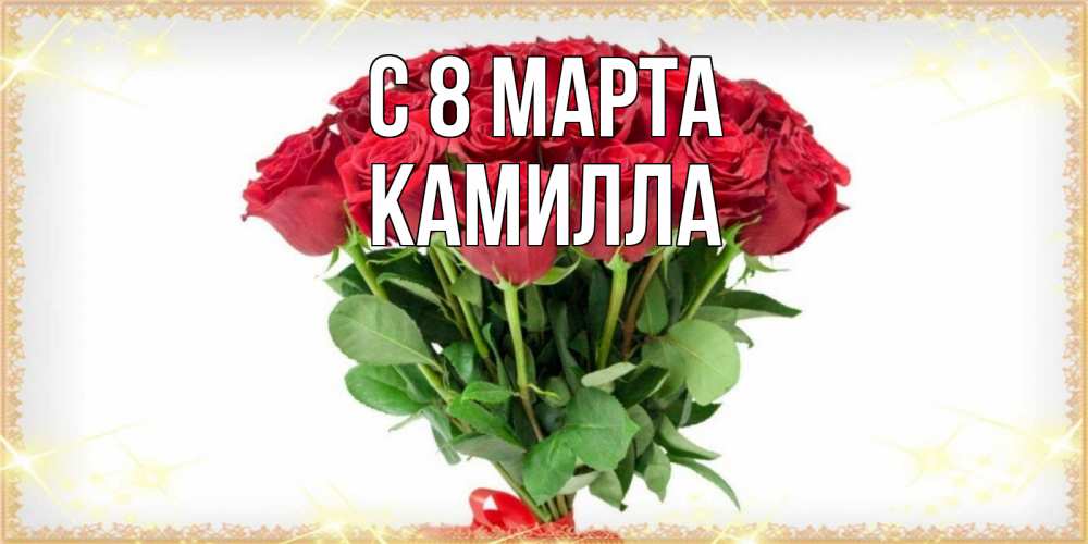 Открытка на каждый день с именем, Камилла С 8 МАРТА самый огромный букет для милых дам Прикольная открытка с пожеланием онлайн скачать бесплатно 
