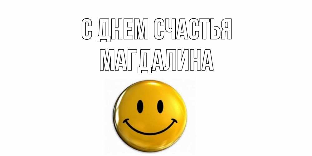 Открытка на каждый день с именем, Магдалина С днем счастья смайл Прикольная открытка с пожеланием онлайн скачать бесплатно 