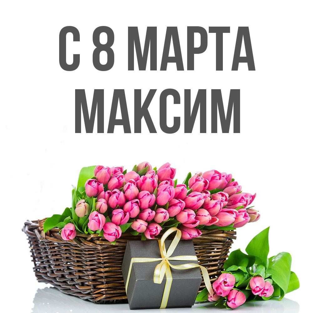Открытка на каждый день с именем, Максим С 8 МАРТА цветы Прикольная открытка с пожеланием онлайн скачать бесплатно 