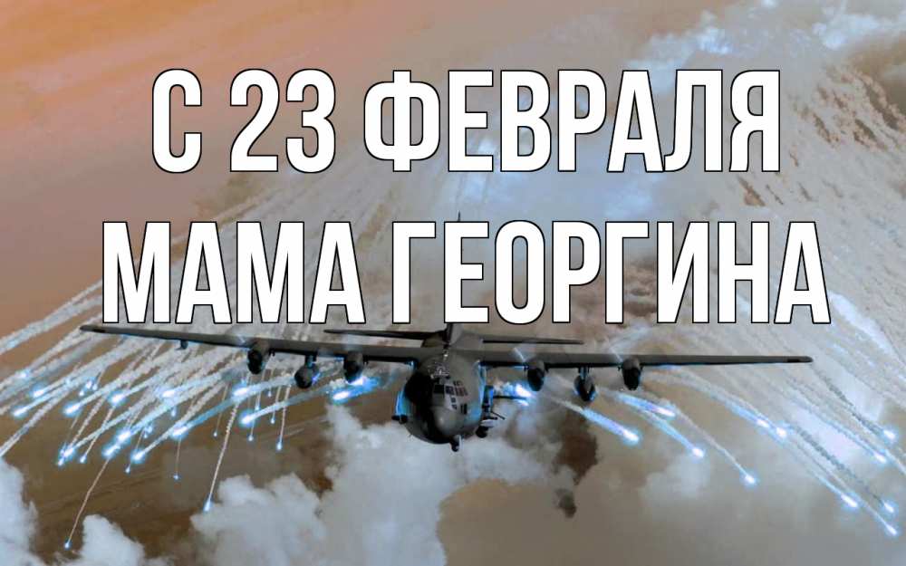 Открытка на каждый день с именем, Мама-Георгина С 23 февраля 23 февраля Прикольная открытка с пожеланием онлайн скачать бесплатно 