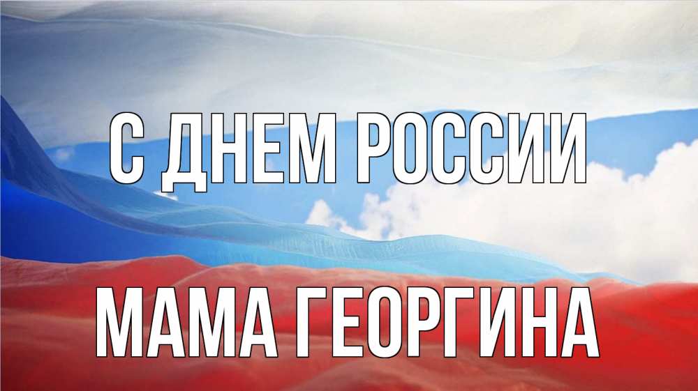 Открытка на каждый день с именем, Мама-Георгина С днем россии С днем России Прикольная открытка с пожеланием онлайн скачать бесплатно 