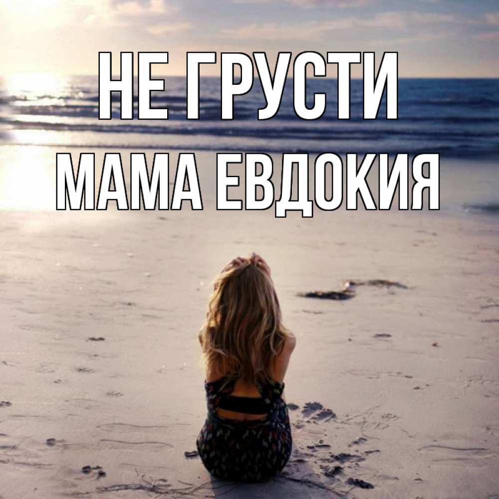 Открытка на каждый день с именем, Мама-Евдокия Не грусти песочек Прикольная открытка с пожеланием онлайн скачать бесплатно 