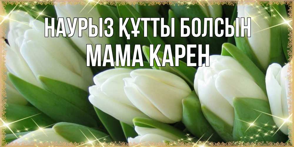 Открытка на каждый день с именем, Мама-Карен Наурыз құтты болсын поздравляем с наурызом Прикольная открытка с пожеланием онлайн скачать бесплатно 