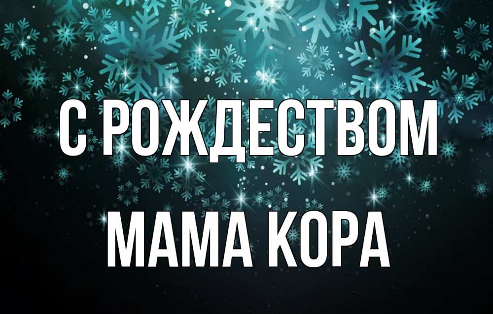 Открытка на каждый день с именем, Мама-Кора С рождеством Снежинки Прикольная открытка с пожеланием онлайн скачать бесплатно 