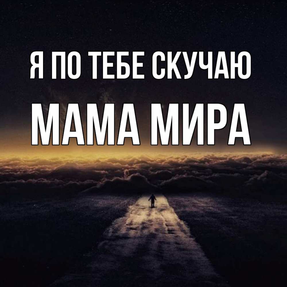 Открытка на каждый день с именем, Мама-Мира Я по тебе скучаю идем Прикольная открытка с пожеланием онлайн скачать бесплатно 