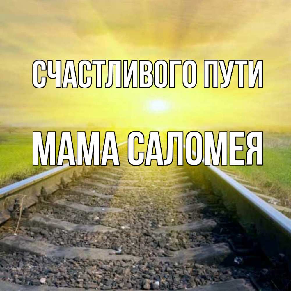 Открытка на каждый день с именем, Мама-Саломея Счастливого пути красивая железная дорога Прикольная открытка с пожеланием онлайн скачать бесплатно 