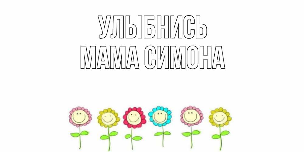 Открытка на каждый день с именем, Мама-Симона Улыбнись улыбка, цветы Прикольная открытка с пожеланием онлайн скачать бесплатно 