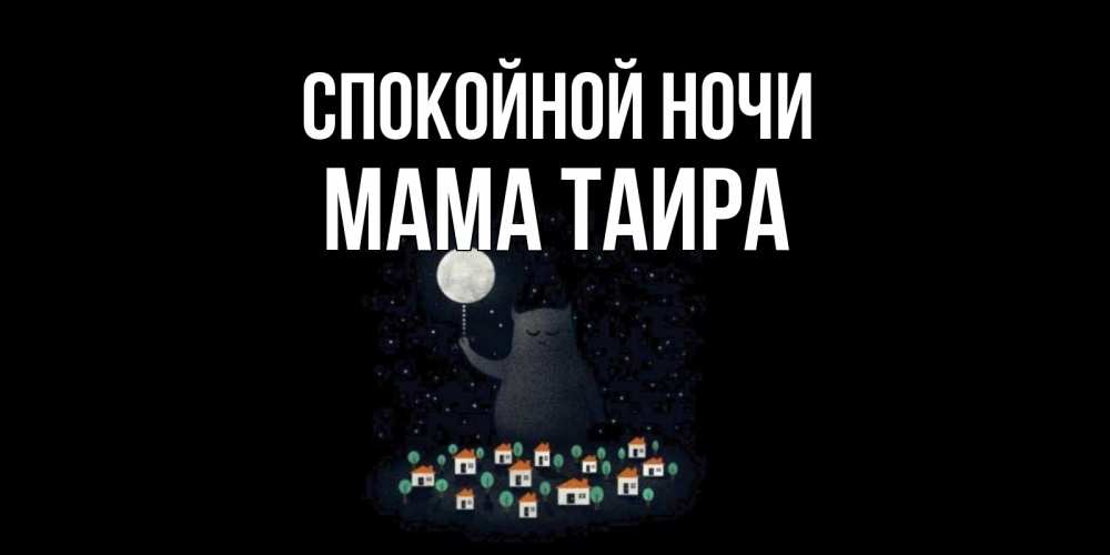 Открытка на каждый день с именем, Мама-Таира Спокойной ночи кот,луна, ночь, звезды Прикольная открытка с пожеланием онлайн скачать бесплатно 