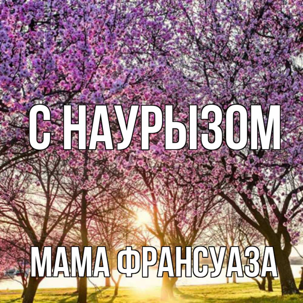 Открытка на каждый день с именем, Мама-Франсуаза С наурызом праздник весны наурыз Прикольная открытка с пожеланием онлайн скачать бесплатно 