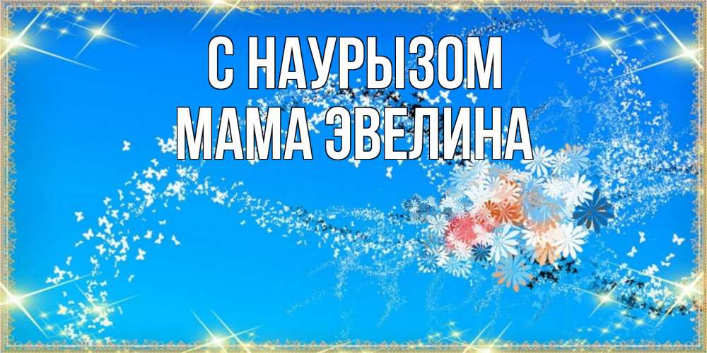 Открытка на каждый день с именем, Мама-Эвелина С наурызом открытка с подписью к празднику весны наурыз Прикольная открытка с пожеланием онлайн скачать бесплатно 
