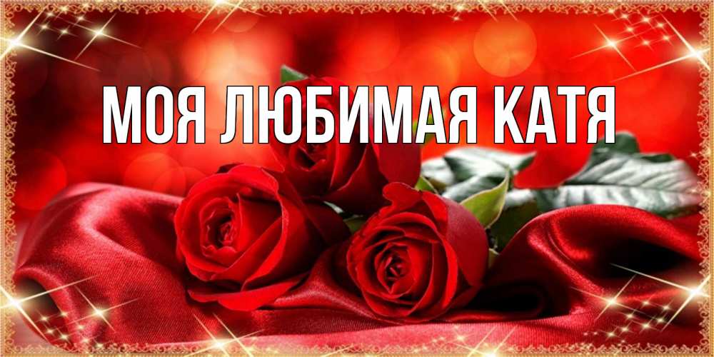 Открытка на каждый день с именем, Моя-любимая-Катя Главная открытка красного цвета с розами на наурыз Прикольная открытка с пожеланием онлайн скачать бесплатно 