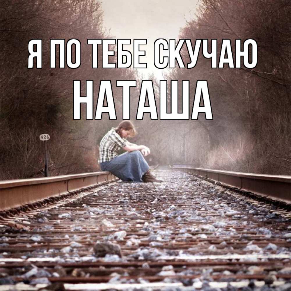 Открытка на каждый день с именем, Наташа Я по тебе скучаю скучаю Прикольная открытка с пожеланием онлайн скачать бесплатно 