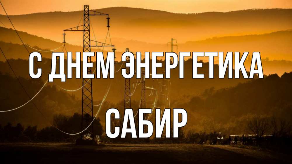 Открытка на каждый день с именем, Сабир С днем энергетика ЛЭП провода горы закат Прикольная открытка с пожеланием онлайн скачать бесплатно 