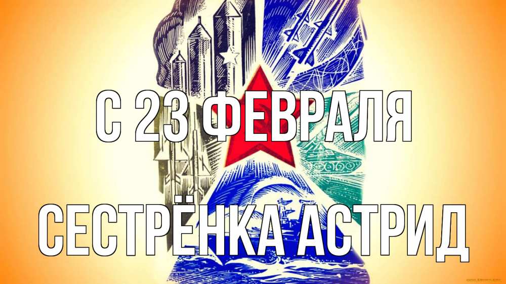 Открытка на каждый день с именем, Сестрёнка-Астрид С 23 февраля 23 февраля Прикольная открытка с пожеланием онлайн скачать бесплатно 