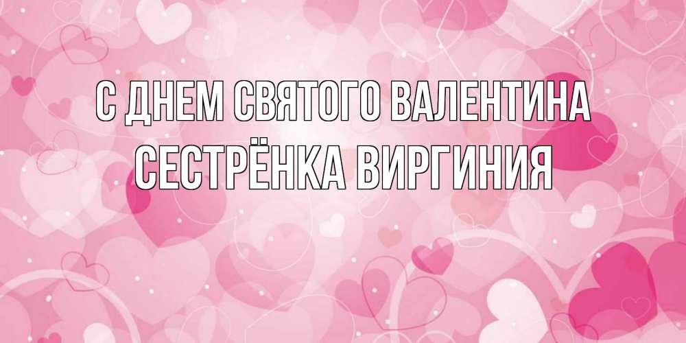 Открытка на каждый день с именем, Сестрёнка-Виргиния С днем Святого Валентина открытки с именем на день всех влюбленных Прикольная открытка с пожеланием онлайн скачать бесплатно 