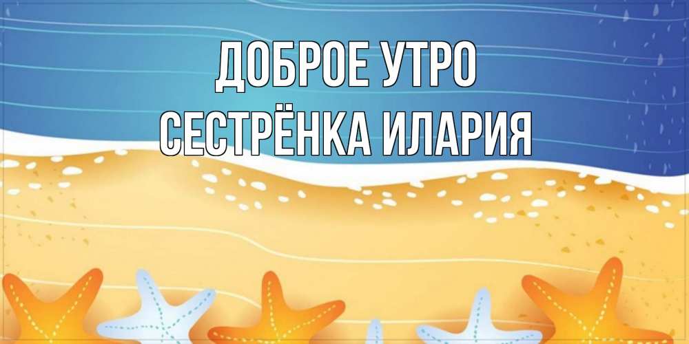 Открытка на каждый день с именем, Сестрёнка-Илария Доброе утро красивая морская тема Прикольная открытка с пожеланием онлайн скачать бесплатно 