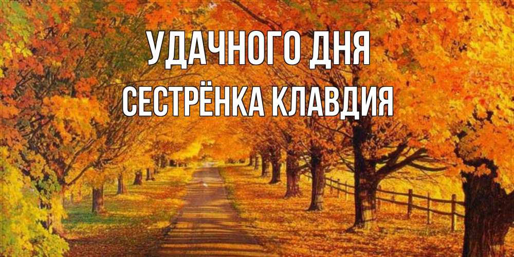 Открытка на каждый день с именем, Сестрёнка-Клавдия Удачного дня деревья с осенними листьями Прикольная открытка с пожеланием онлайн скачать бесплатно 