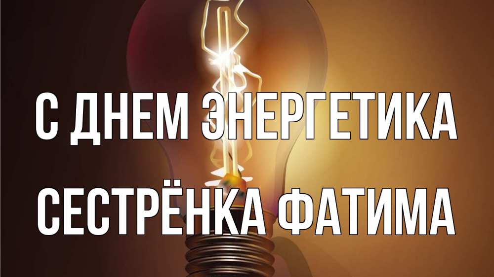 Открытка на каждый день с именем, Сестрёнка-Фатима С днем энергетика лампа Прикольная открытка с пожеланием онлайн скачать бесплатно 