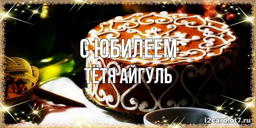 Открытка на каждый день с именем, Тётя-Айгуль С юбилеем открытка с тортом на день рождения Прикольная открытка с пожеланием онлайн скачать бесплатно 