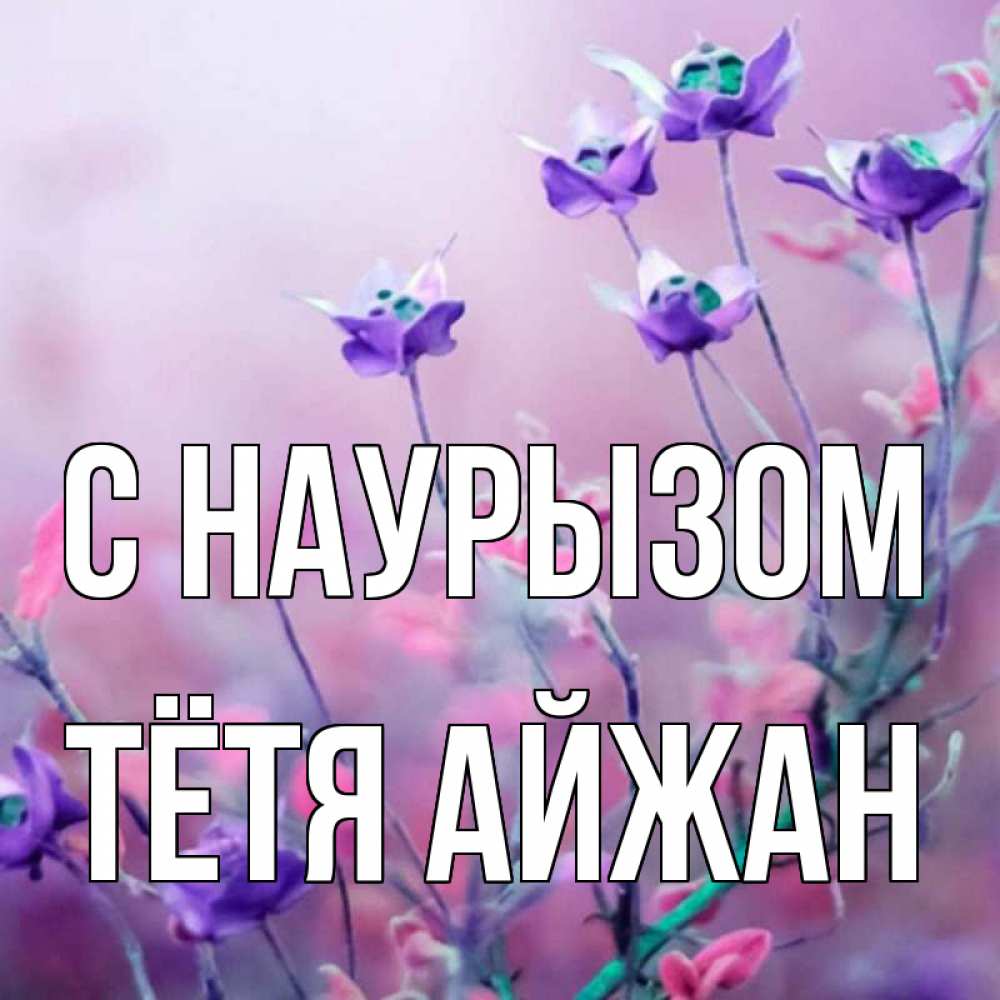 Открытка на каждый день с именем, Тётя-Айжан С наурызом международный женский день 2 Прикольная открытка с пожеланием онлайн скачать бесплатно 