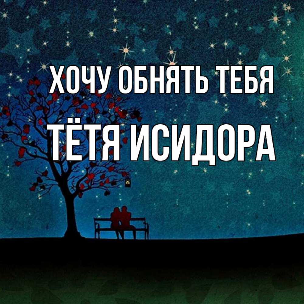 Открытка на каждый день с именем, Тётя-Исидора Хочу обнять тебя много звезд Прикольная открытка с пожеланием онлайн скачать бесплатно 
