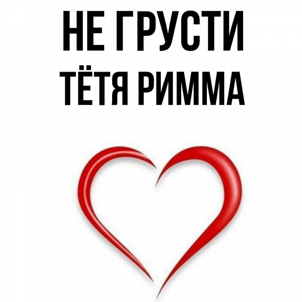 Открытка на каждый день с именем, Тётя-Римма Не грусти для любимой Прикольная открытка с пожеланием онлайн скачать бесплатно 