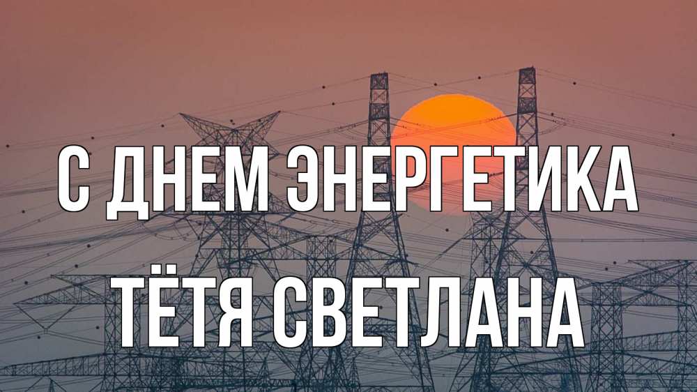 Открытка на каждый день с именем, Тётя-Светлана С днем энергетика Закат, энергетика Прикольная открытка с пожеланием онлайн скачать бесплатно 