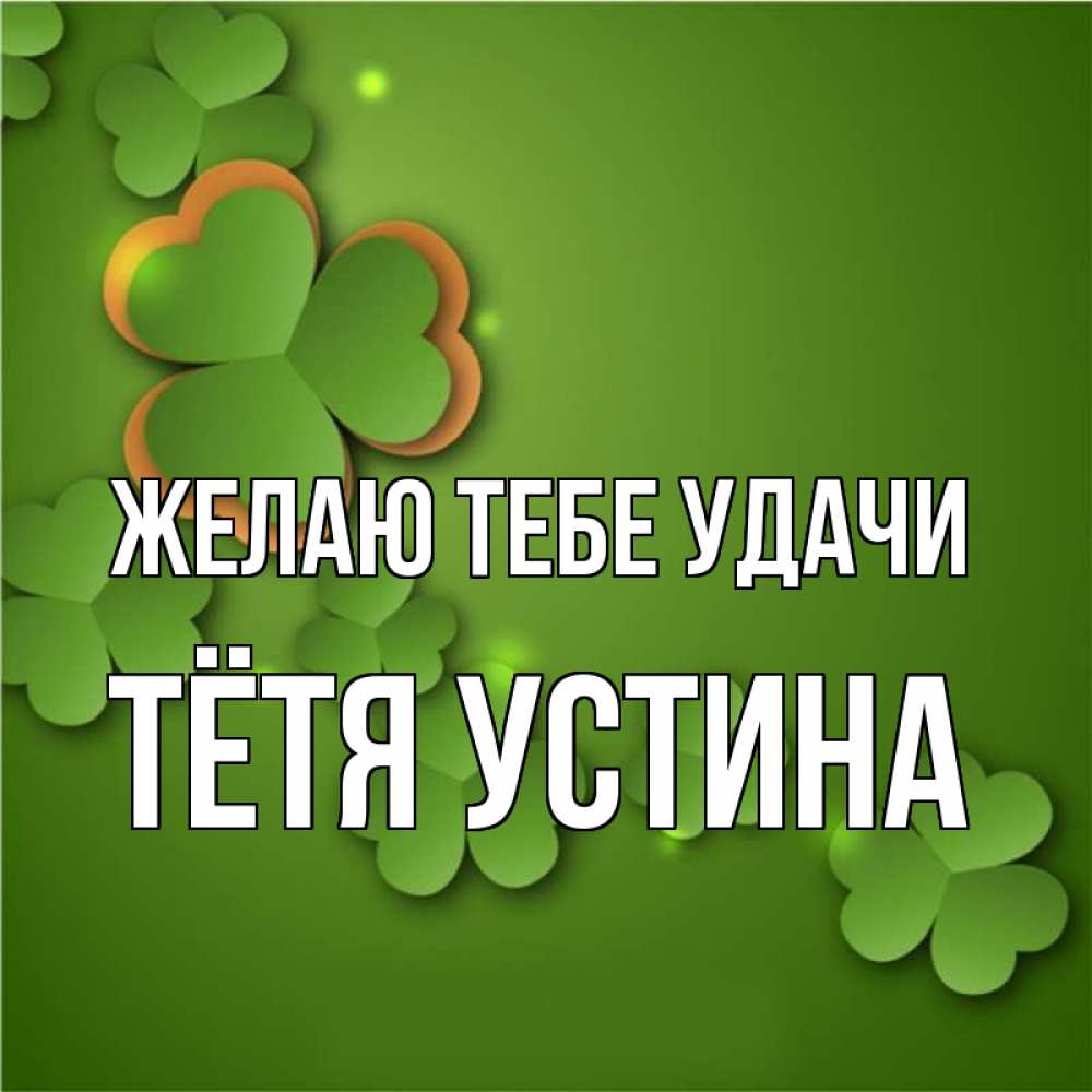 Открытка на каждый день с именем, Тётя-Устина Желаю тебе удачи много трехлистных листочков клевера Прикольная открытка с пожеланием онлайн скачать бесплатно 