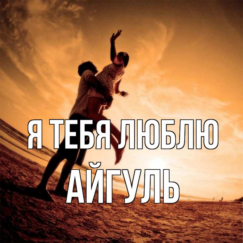 Открытка на каждый день с именем, Айгуль Я тебя люблю парень держит девушку Прикольная открытка с пожеланием онлайн скачать бесплатно 