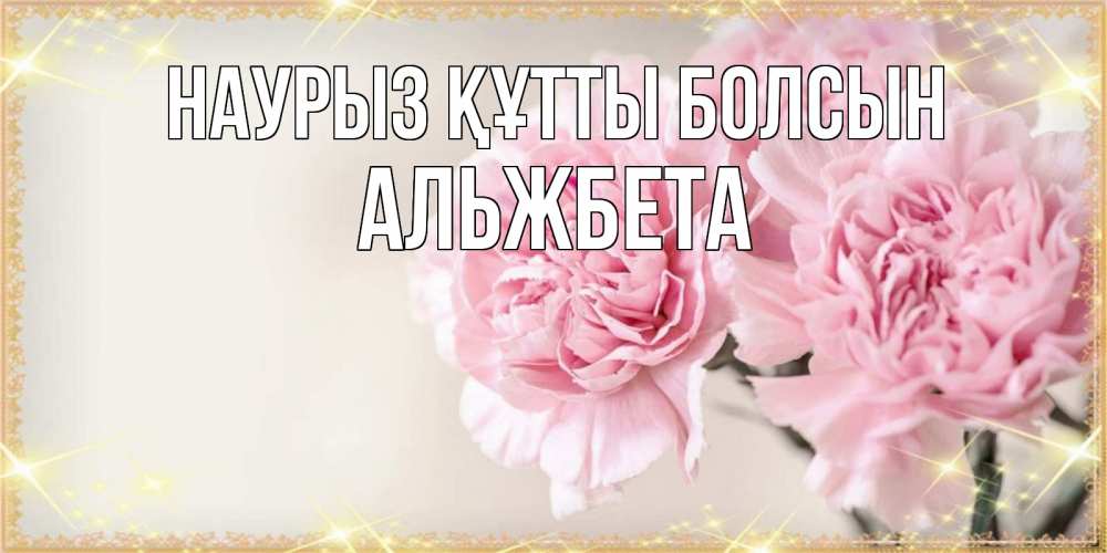 Открытка на каждый день с именем, Альжбета Наурыз құтты болсын открытка с розовыми цветами в рамочке с подписью на 8 марта Прикольная открытка с пожеланием онлайн скачать бесплатно 