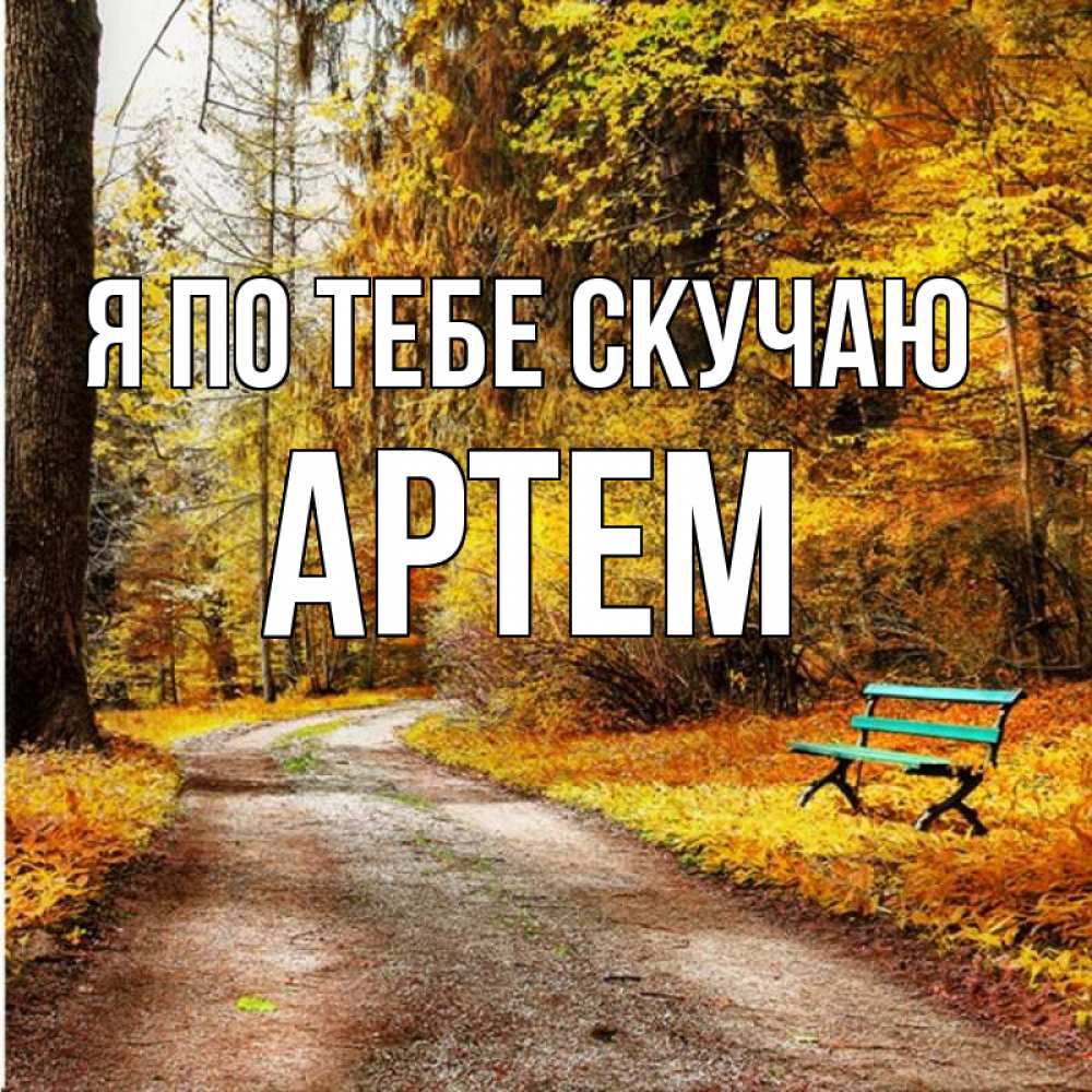Открытка на каждый день с именем, Артем Я по тебе скучаю зеленая лавочка и осенний лес Прикольная открытка с пожеланием онлайн скачать бесплатно 