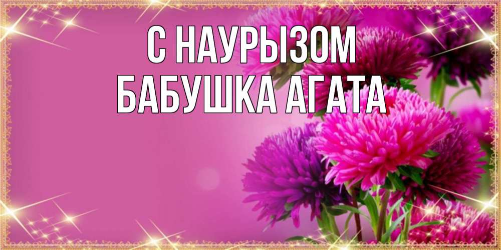 Открытка на каждый день с именем, Бабушка-Агата С наурызом садовые цветы на праздник весны наурыз Прикольная открытка с пожеланием онлайн скачать бесплатно 