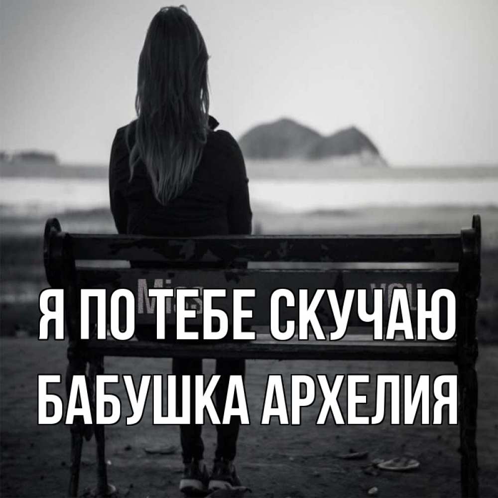 Открытка на каждый день с именем, Бабушка-Архелия Я по тебе скучаю девушка одна Прикольная открытка с пожеланием онлайн скачать бесплатно 