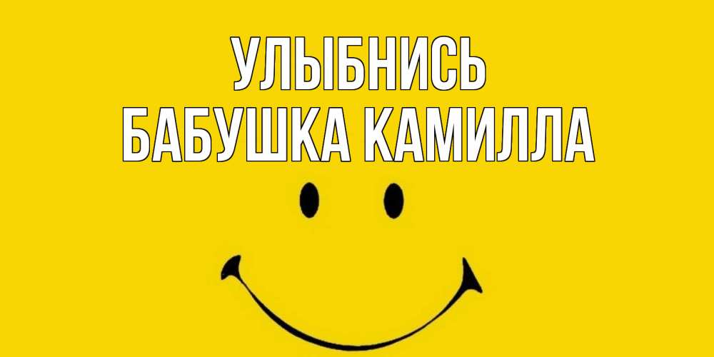 Открытка на каждый день с именем, Бабушка-Камилла Улыбнись радость и улыбка Прикольная открытка с пожеланием онлайн скачать бесплатно 