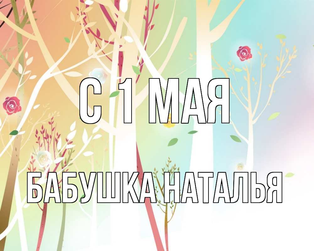 Открытка на каждый день с именем, Бабушка-Наталья С 1 мая С 1 мая 1 Прикольная открытка с пожеланием онлайн скачать бесплатно 