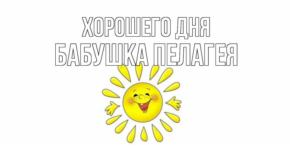 Открытка на каждый день с именем, Бабушка-Пелагея Хорошего дня открытка на каждый день Прикольная открытка с пожеланием онлайн скачать бесплатно 
