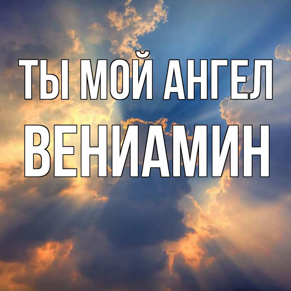 Открытка на каждый день с именем, Вениамин Ты мой ангел ангельский свет сквозь облака Прикольная открытка с пожеланием онлайн скачать бесплатно 