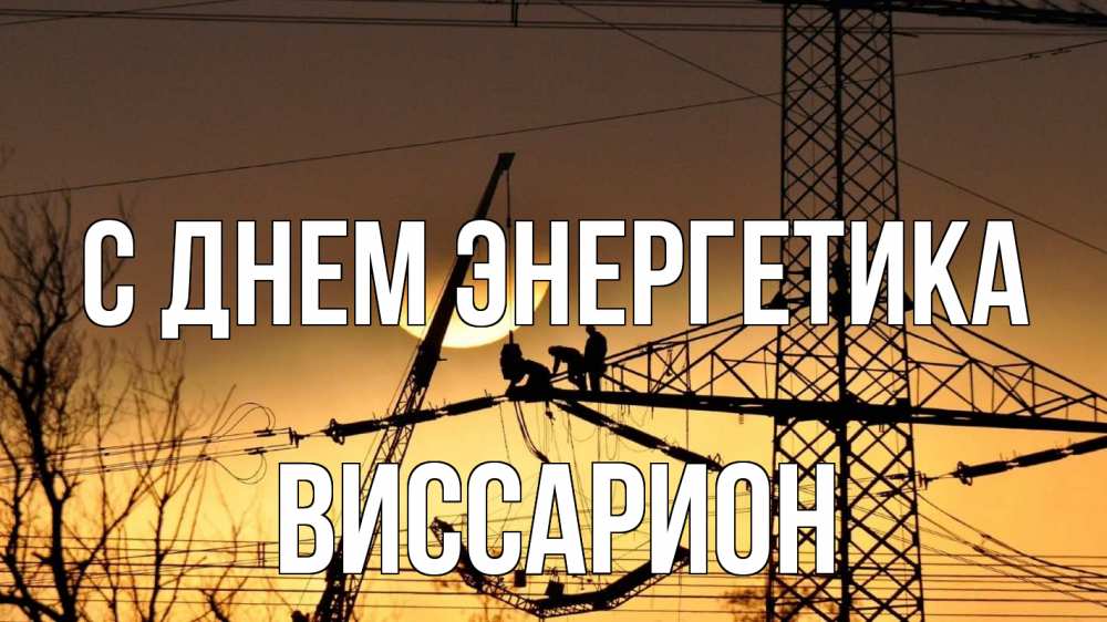 Открытка на каждый день с именем, Виссарион С днем энергетика ЛЭП ремонт закат Прикольная открытка с пожеланием онлайн скачать бесплатно 