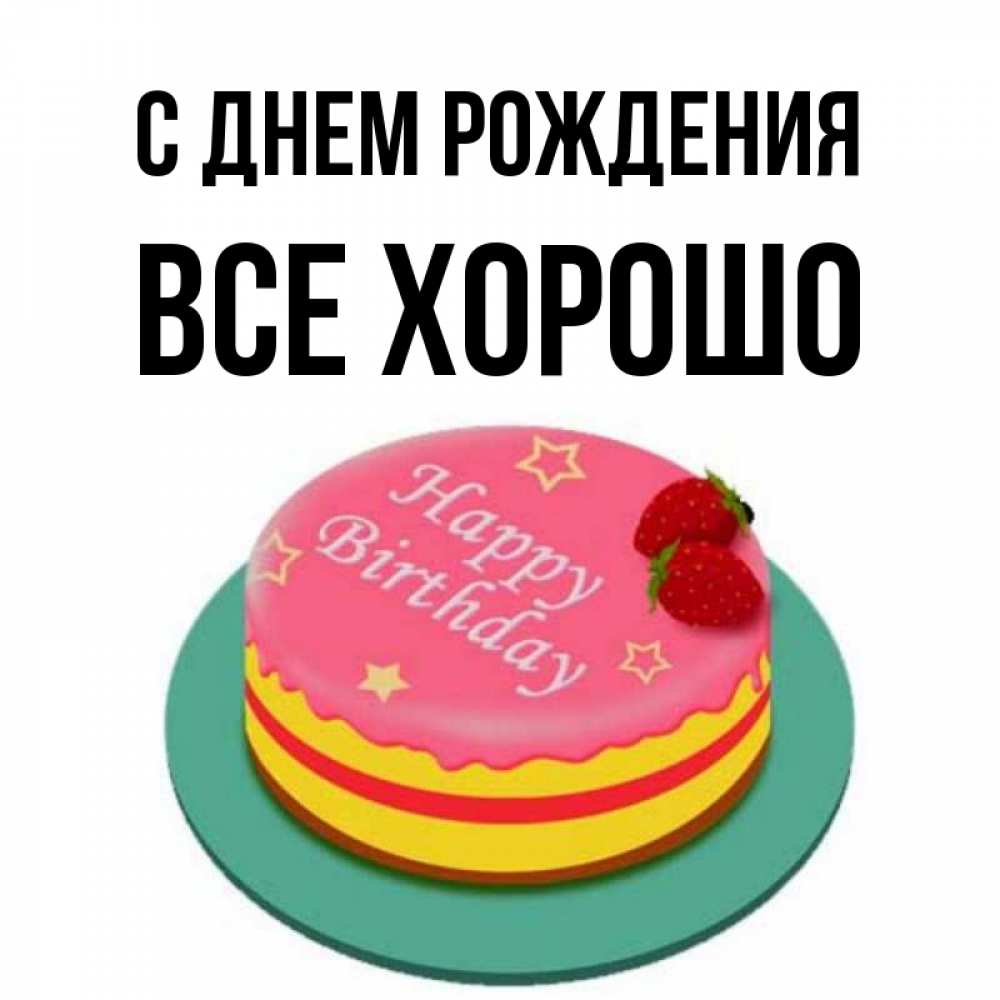 Открытка на каждый день с именем, Все-хорошо С днем рождения торт, клубника, днюха Прикольная открытка с пожеланием онлайн скачать бесплатно 