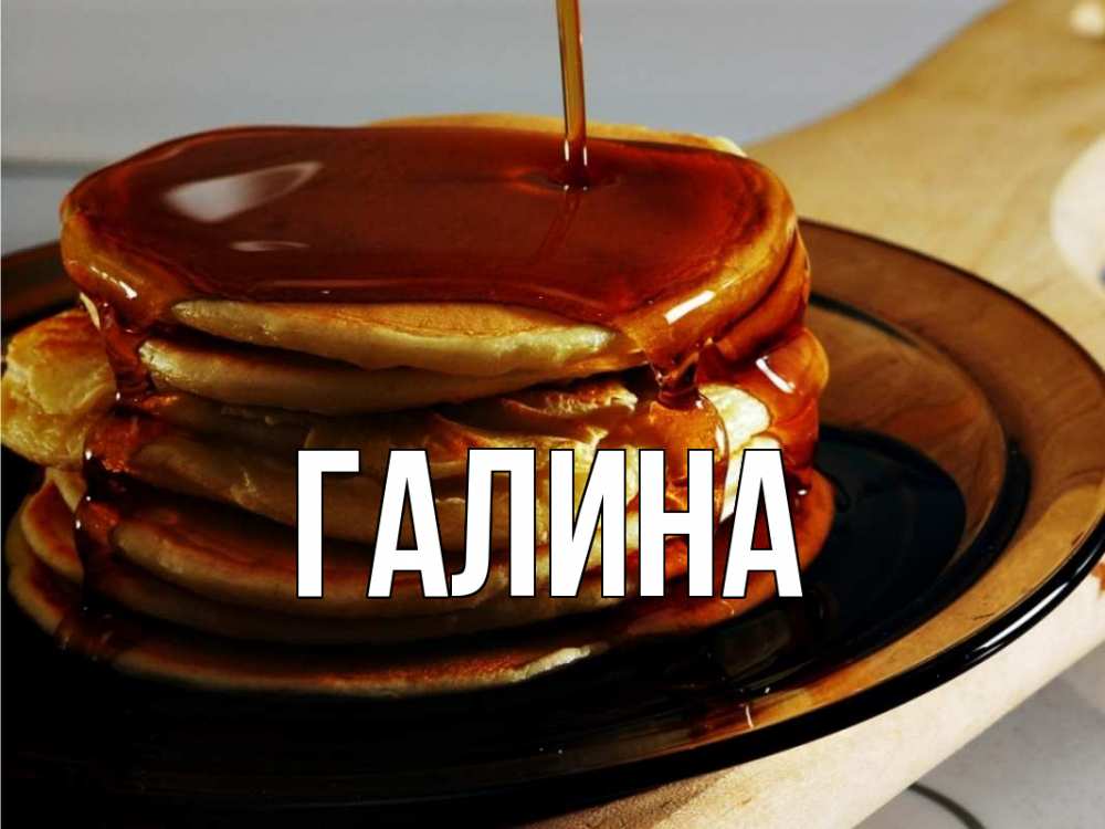 Открытка на каждый день с именем, Галина Главная блины Прикольная открытка с пожеланием онлайн скачать бесплатно 