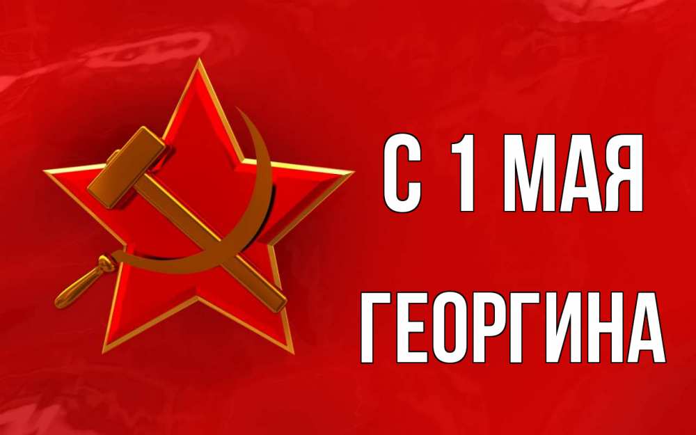 Открытка на каждый день с именем, Георгина С 1 мая С 1 мая Прикольная открытка с пожеланием онлайн скачать бесплатно 