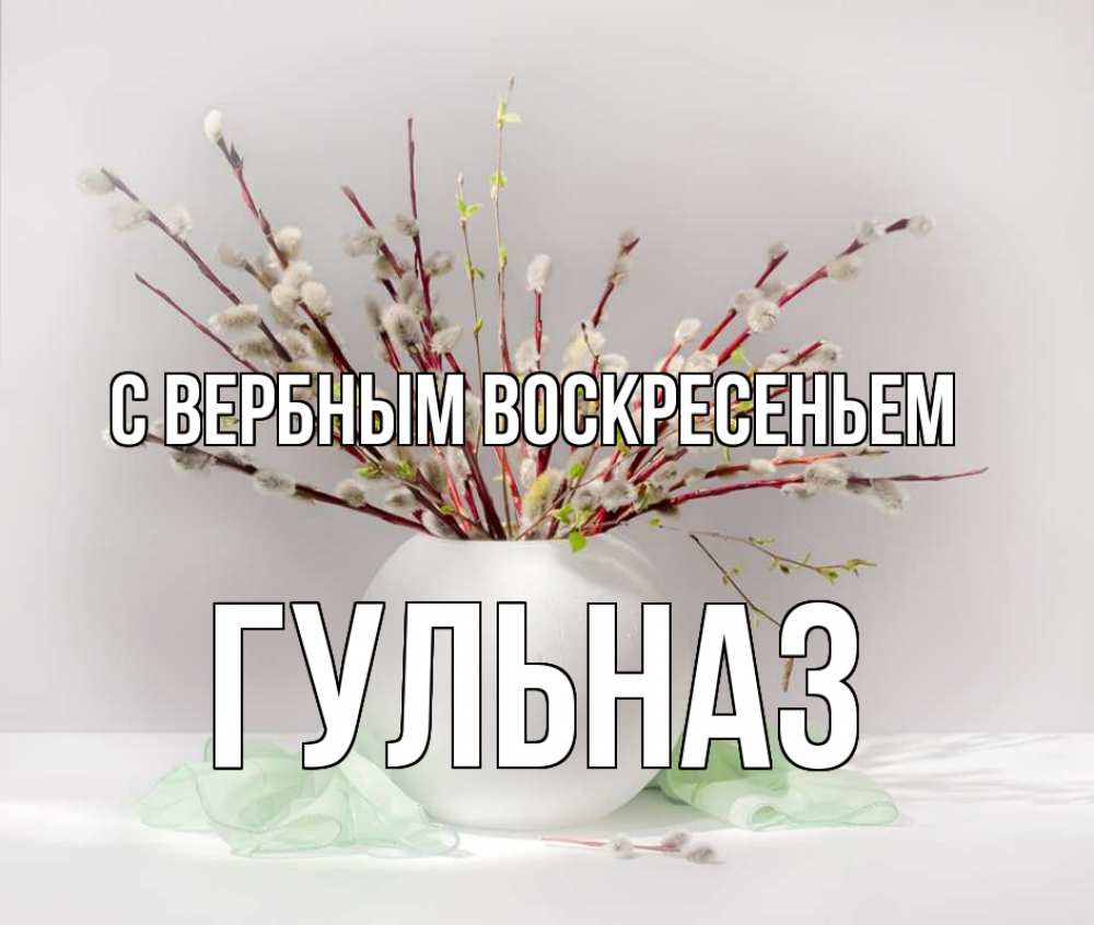 Открытка на каждый день с именем, Гульназ С вербным воскресеньем верба Прикольная открытка с пожеланием онлайн скачать бесплатно 