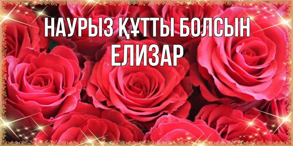 Открытка на каждый день с именем, Елизар Наурыз құтты болсын открытки на наурыз Прикольная открытка с пожеланием онлайн скачать бесплатно 