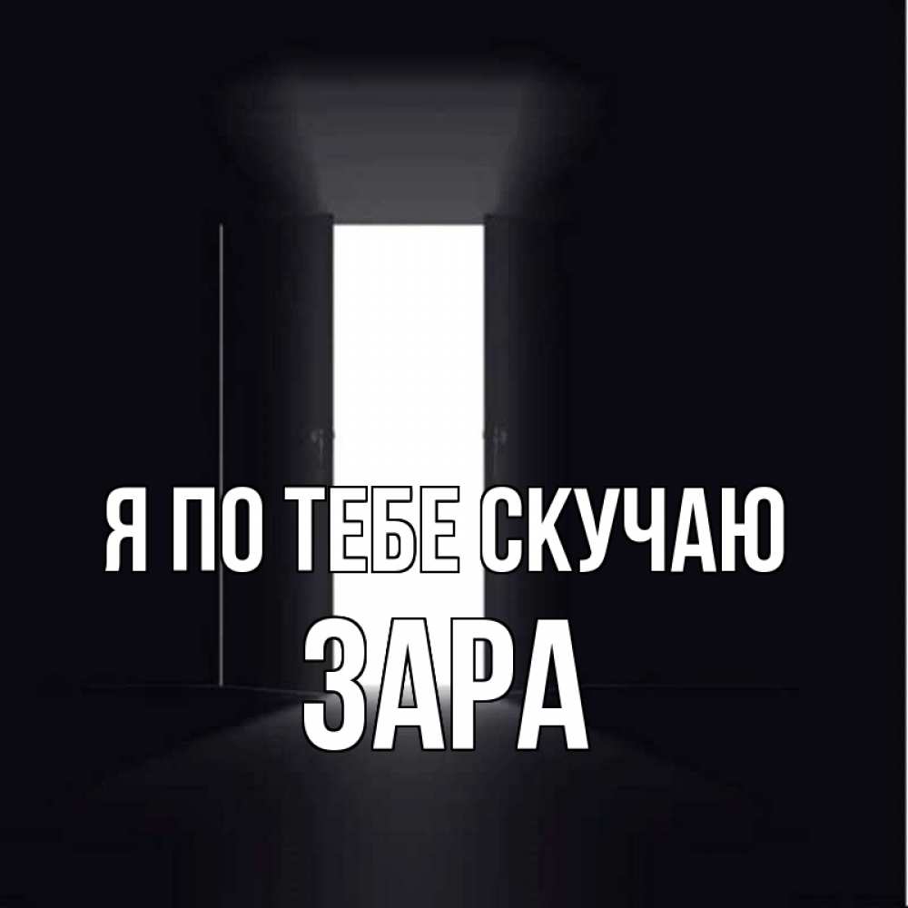 Открытка на каждый день с именем, Зара Я по тебе скучаю дверь и свет Прикольная открытка с пожеланием онлайн скачать бесплатно 